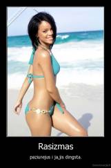 Rasizmas - paziurejus i ja,jis dingsta.