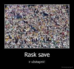 Rask save - ir užsitagink!