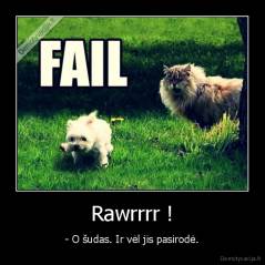 Rawrrrr ! - - O šudas. Ir vėl jis pasirodė.