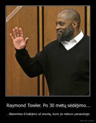 Raymond Towler. Po 30 metų sėdėjimo... - ...išlaisvintas iš kalėjimo už smurtą, kurio jis nebuvo panaudojęs