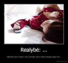 Realybė: ... - Paskendusi savo mintyse: myliu, bet bijau, kad tu manęs nesuprasi, bijau visko..