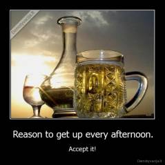 Reason to get up every afternoon. - Accept it!