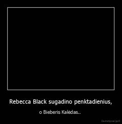 Rebecca Black sugadino penktadienius, - o Bieberis Kalėdas.. 