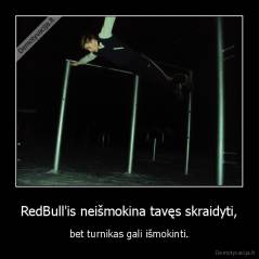 RedBull'is neišmokina tavęs skraidyti, - bet turnikas gali išmokinti.