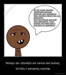 Reikėjo dar užsirašyti ant sienos kad laukies, - tai būtų ir pampersų nupirkęs