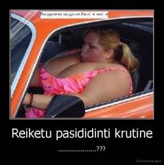 Reiketu pasididinti krutine - ...................???