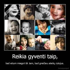 Reikia gyventi taip, - kad eitum miegot tik tam, kad greičiau ateitų rytojus.