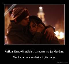 Reikia išmokti atleisti žmonėms jų klaidas, - Nes kada nors suklysite ir jūs patys.