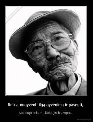 Reikia nugyventi ilgą gyvenimą ir pasenti,  - kad suprastum, koks jis trumpas. 