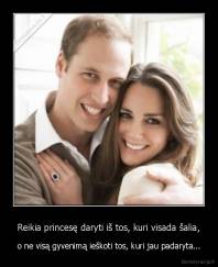 Reikia princesę daryti iš tos, kuri visada šalia, - o ne visą gyvenimą ieškoti tos, kuri jau padaryta...