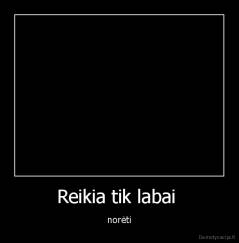 Reikia tik labai  - norėti