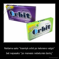 Reklama sako ''kramtyk orbit po kekvieno valgio'' - bet nepasako ''po menesio nebeturėsi dantų''