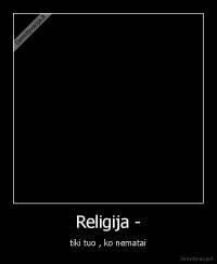 Religija - - tiki tuo , ko nematai