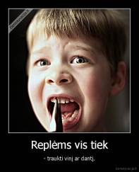 Replėms vis tiek - - traukti vinį ar dantį.