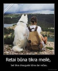 Retai būna tikra meilė,  -  bet tikra draugystė būna dar rečiau.