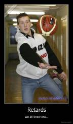 Retards - We all know one...