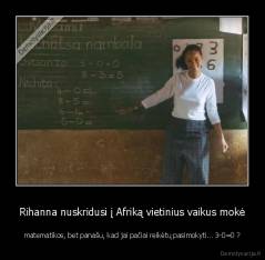 Rihanna nuskridusi į Afriką vietinius vaikus mokė - matematikos, bet panašu, kad jai pačiai reikėtų pasimokyti... 3-0=0 ?