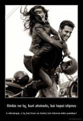 Rinkis ne tą, kuri atsirado, kai tapai stiprus - Ir sėkmingas, o tą, kuri buvo su tavimi, kol nebuvai nieko pasiekęs!