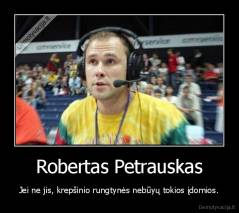 Robertas Petrauskas - Jei ne jis, krepšinio rungtynės nebūyų tokios įdomios.