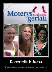 Robertelis ir Irena - Tikriausiai vieninteliai kovojantys Del Lady gagos ir Seduvos bernu :D 