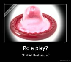 Role play? - Me don't think so.. =3