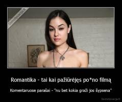 Romantika - tai kai pažiūrėjęs po*no filmą - Komentaruose parašai - "nu bet kokia graži jos šypsena"