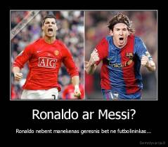 Ronaldo ar Messi? - Ronaldo nebent manekenas geresnis bet ne futbolininkas...