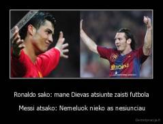 Ronaldo sako: mane Dievas atsiunte zaisti futbola -  Messi atsako: Nemeluok nieko as nesiunciau