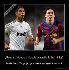 „Ronaldo vienas geriausių pasaulio futbolininkų" - Pasakė Messi. Tai gal jau gana varyt ir ant vieno, ir ant kito? 