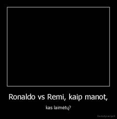 Ronaldo vs Remi, kaip manot, - kas laimėtų?