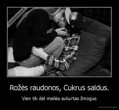 Rožės raudonos, Cukrus saldus. - Vien tik dėl meilės sukurtas žmogus