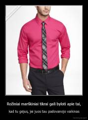 Rožiniai marškiniai tikrai gali byloti apie tai, - kad tu gėjus, jei juos tau padovanojo vaikinas
