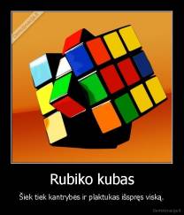 Rubiko kubas - Šiek tiek kantrybės ir plaktukas išspręs viską.