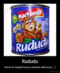 Rududu - Vienas iš mėgstamiausių vaikystės saldumynų. :)