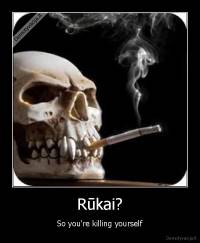 Rūkai? - So you're killing yourself