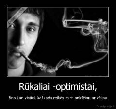 Rūkaliai -optimistai, - žino kad vistiek kažkada reikės mirti ankščiau ar vėliau