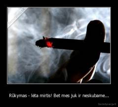Rūkymas - lėta mirtis! Bet mes juk ir neskubame... - 