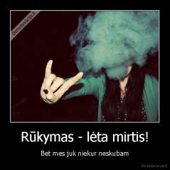 Rūkymas - lėta mirtis! - Bet mes juk niekur neskubam