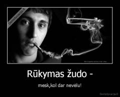 Rūkymas žudo - - mesk,kol dar nevėlu!