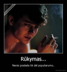 Rūkymas... - Nevisi pradeda tik dėl populiarumo..