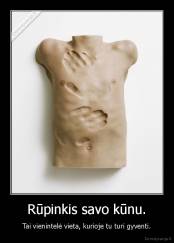 Rūpinkis savo kūnu. - Tai vienintelė vieta, kurioje tu turi gyventi.