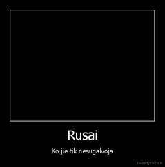 Rusai - Ko jie tik nesugalvoja