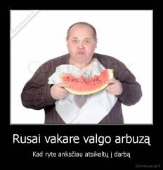Rusai vakare valgo arbuzą - Kad ryte anksčiau atsikeltų į darbą