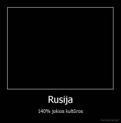 Rusija - 140% jokios kultūros