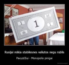 Rusijai reikia stabilesnes valiutos negu rublis - Pavyzdžiui - Monopolio pinigai