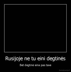 Rusijoje ne tu eini degtinės - Bet degtinė eina pas tave