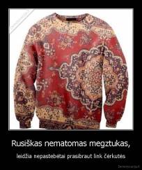 Rusiškas nematomas megztukas, - leidžia nepastebėtai prasibraut link čėrkutės