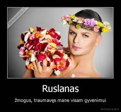 Ruslanas - žmogus, traumavęs mane visam gyvenimui