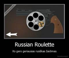 Russian Roulette - Ko gero geriausias rusiškas žaidimas