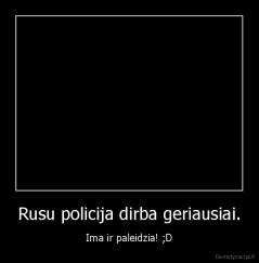Rusu policija dirba geriausiai. - Ima ir paleidzia! ;D